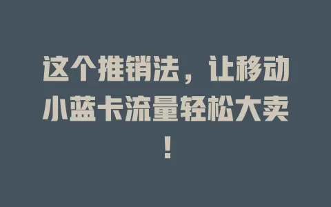这个推销法，让移动小蓝卡流量轻松大卖！