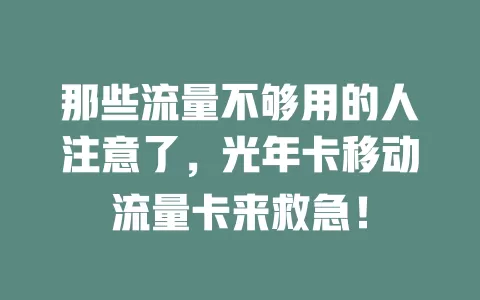 那些流量不够用的人注意了，光年卡移动流量卡来救急！