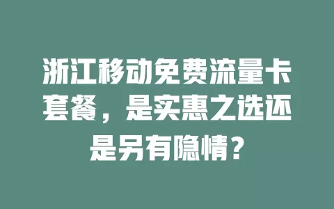 浙江移动免费流量卡套餐，是实惠之选还是另有隐情？
