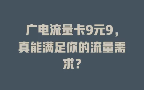 广电流量卡9元9，真能满足你的流量需求？