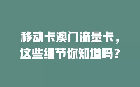 移动卡澳门流量卡，这些细节你知道吗？