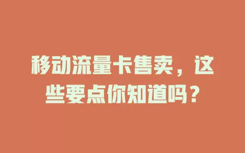 移动流量卡售卖，这些要点你知道吗？