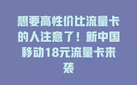 想要高性价比流量卡的人注意了！新中国移动18元流量卡来袭