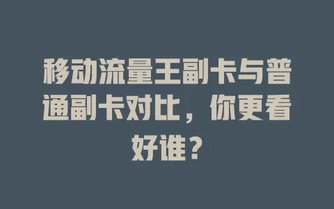 移动流量王副卡与普通副卡对比，你更看好谁？