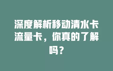 深度解析移动清水卡流量卡，你真的了解吗？