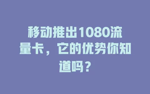 移动推出1080流量卡，它的优势你知道吗？