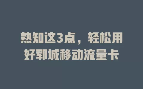 熟知这3点，轻松用好郓城移动流量卡