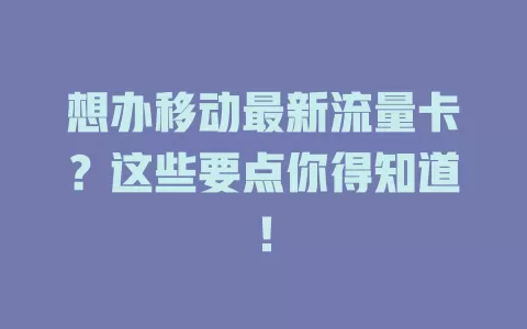 想办移动最新流量卡？这些要点你得知道！