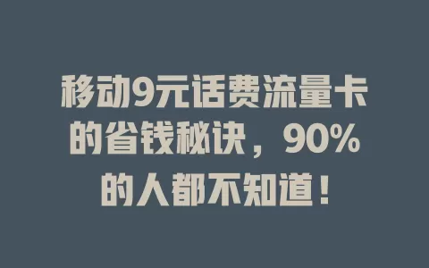移动9元话费流量卡的省钱秘诀，90%的人都不知道！