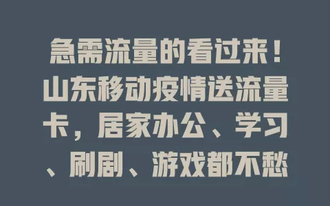 急需流量的看过来！山东移动疫情送流量卡，居家办公、学习、刷剧、游戏都不愁，畅享高速网络，告别流量烦恼