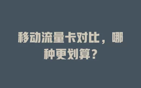 移动流量卡对比，哪种更划算？