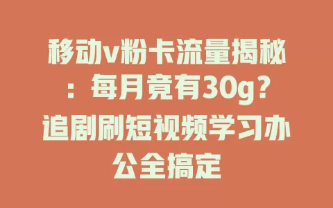 移动v粉卡流量揭秘：每月竟有30g？追剧刷短视频学习办公全搞定