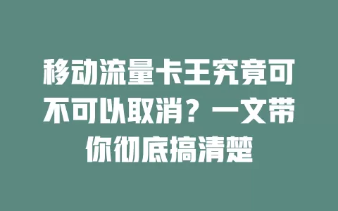 移动流量卡王究竟可不可以取消？一文带你彻底搞清楚