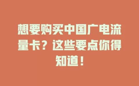 想要购买中国广电流量卡？这些要点你得知道！