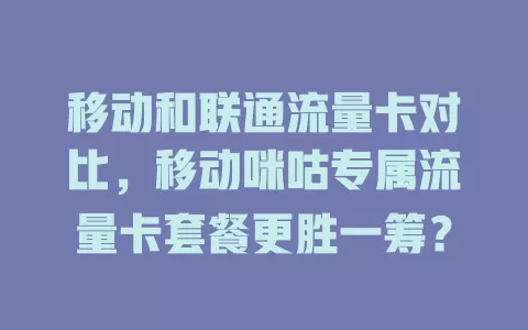 移动和联通流量卡对比，移动咪咕专属流量卡套餐更胜一筹？