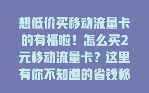 想低价买移动流量卡的有福啦！怎么买2元移动流量卡？这里有你不知道的省钱秘诀！