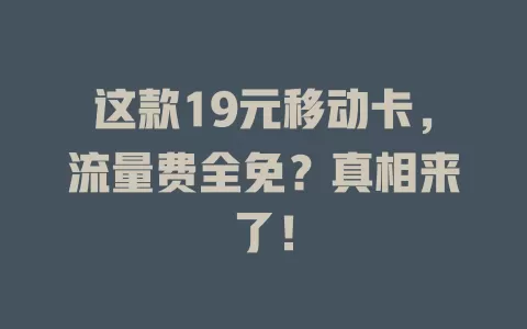 这款19元移动卡，流量费全免？真相来了！