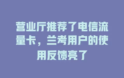 营业厅推荐了电信流量卡，兰考用户的使用反馈亮了