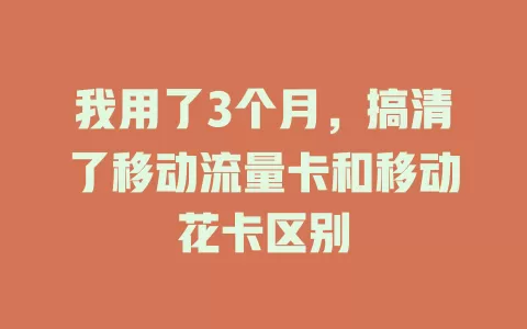 我用了3个月，搞清了移动流量卡和移动花卡区别