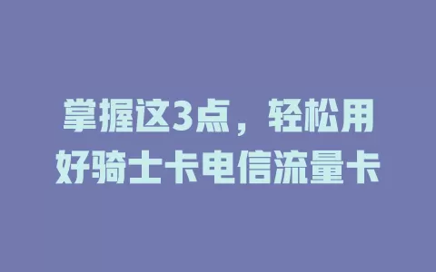 掌握这3点，轻松用好骑士卡电信流量卡