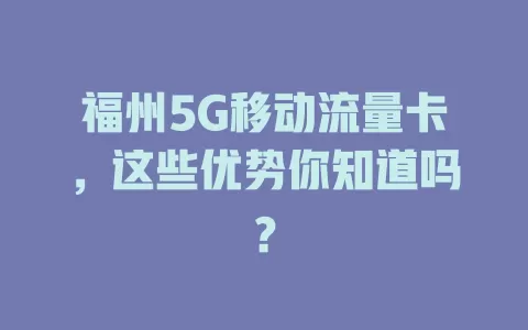 福州5G移动流量卡，这些优势你知道吗？