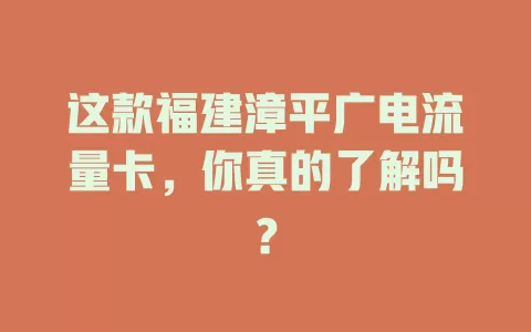 这款福建漳平广电流量卡，你真的了解吗？