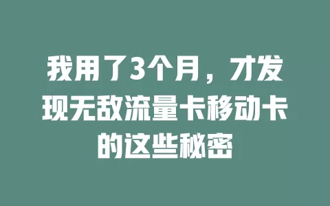 我用了3个月，才发现无敌流量卡移动卡的这些秘密