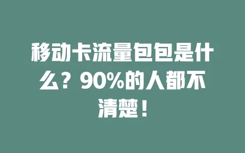 移动卡流量包包是什么？90%的人都不清楚！