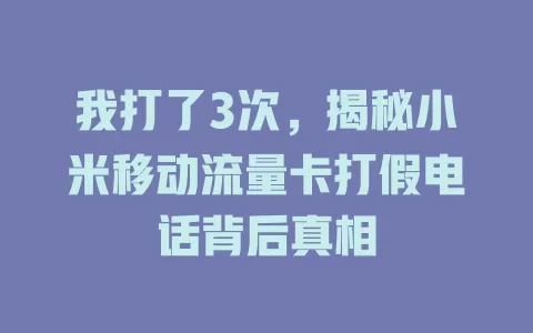我打了3次，揭秘小米移动流量卡打假电话背后真相