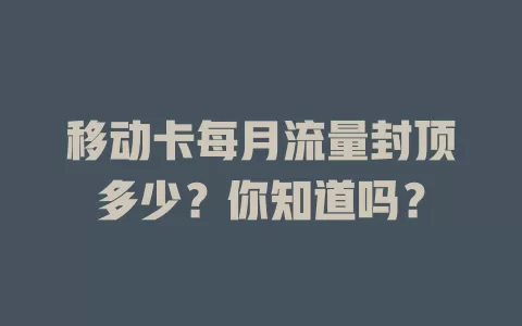 移动卡每月流量封顶多少？你知道吗？