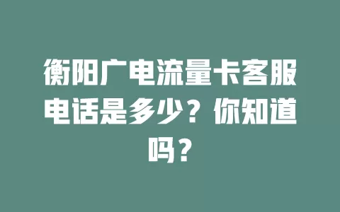 衡阳广电流量卡客服电话是多少？你知道吗？