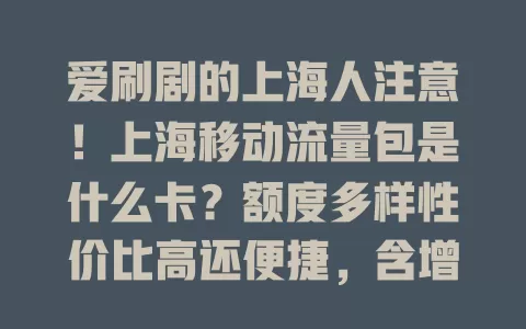 爱刷剧的上海人注意！上海移动流量包是什么卡？额度多样性价比高还便捷，含增值服务