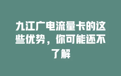 九江广电流量卡的这些优势，你可能还不了解