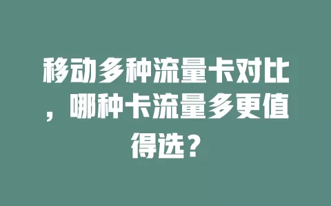 移动多种流量卡对比，哪种卡流量多更值得选？