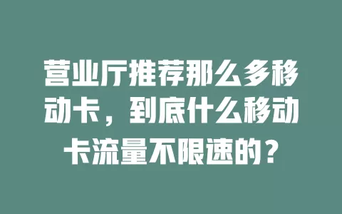 营业厅推荐那么多移动卡，到底什么移动卡流量不限速的？