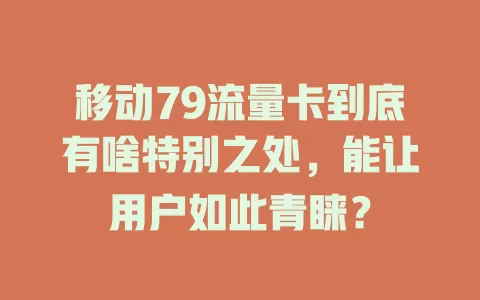 移动79流量卡到底有啥特别之处，能让用户如此青睐？