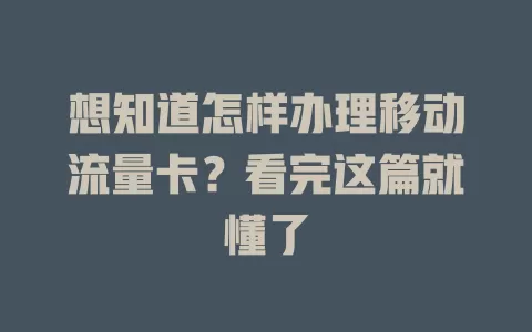 想知道怎样办理移动流量卡？看完这篇就懂了