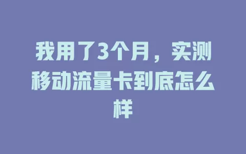 我用了3个月，实测移动流量卡到底怎么样