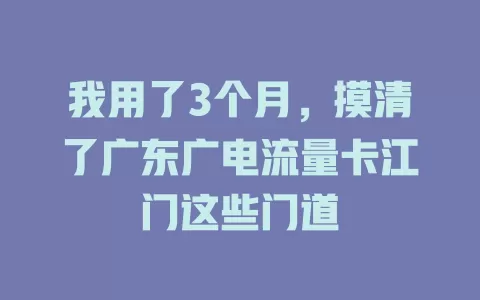 我用了3个月，摸清了广东广电流量卡江门这些门道