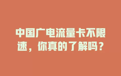 中国广电流量卡不限速，你真的了解吗？