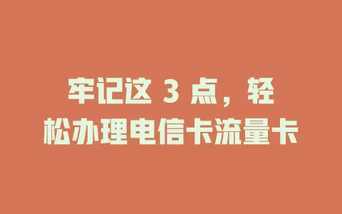 牢记这 3 点，轻松办理电信卡流量卡
