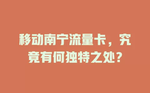 移动南宁流量卡，究竟有何独特之处？
