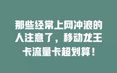 那些经常上网冲浪的人注意了，移动龙王卡流量卡超划算！