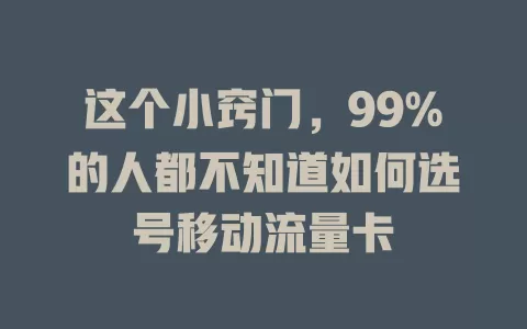 这个小窍门，99%的人都不知道如何选号移动流量卡