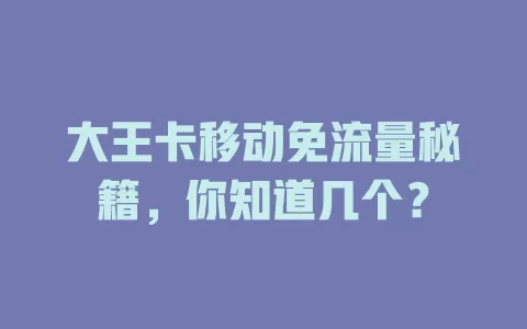 大王卡移动免流量秘籍，你知道几个？