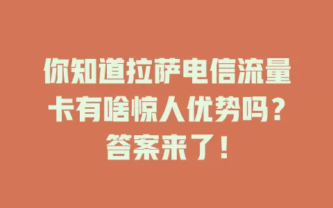 你知道拉萨电信流量卡有啥惊人优势吗？答案来了！