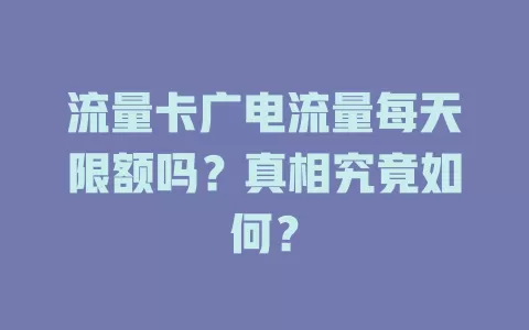 流量卡广电流量每天限额吗？真相究竟如何？