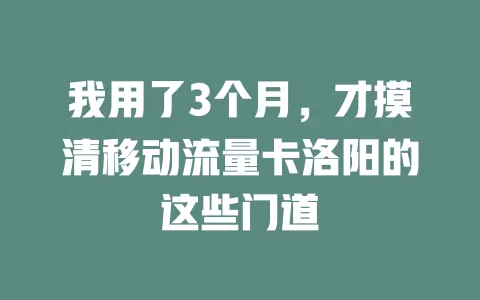 我用了3个月，才摸清移动流量卡洛阳的这些门道