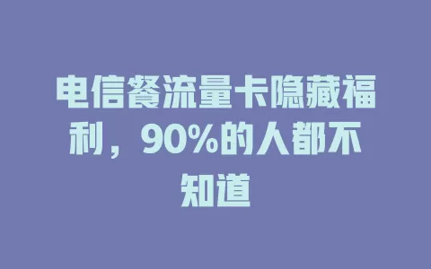 电信餐流量卡隐藏福利，90%的人都不知道