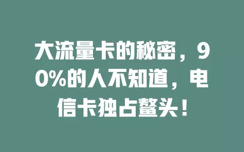 大流量卡的秘密，90%的人不知道，电信卡独占鳌头！
